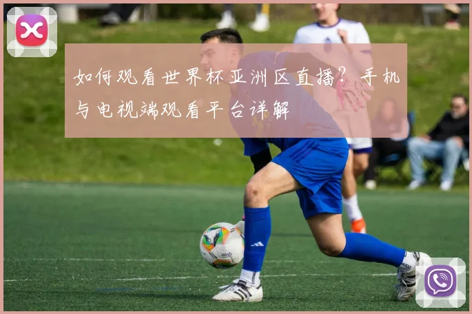 如何观看世界杯亚洲区直播？手机与电视端观看平台详解